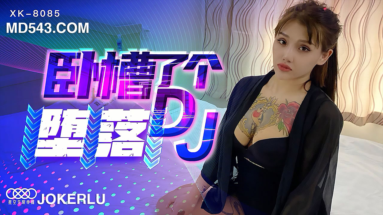 XK-8085 《卧槽了个DJ-堕落》 一代DJ的黑化史